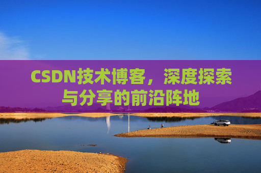 CSDN技术博客，深度探索与分享的前沿阵地